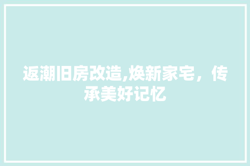 返潮旧房改造,焕新家宅，传承美好记忆