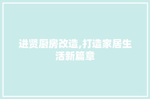 进贤厨房改造,打造家居生活新篇章