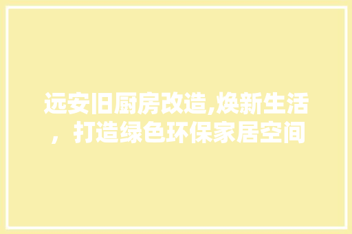远安旧厨房改造,焕新生活，打造绿色环保家居空间