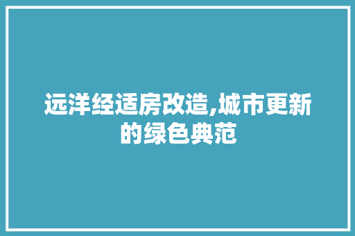 远洋经适房改造,城市更新的绿色典范