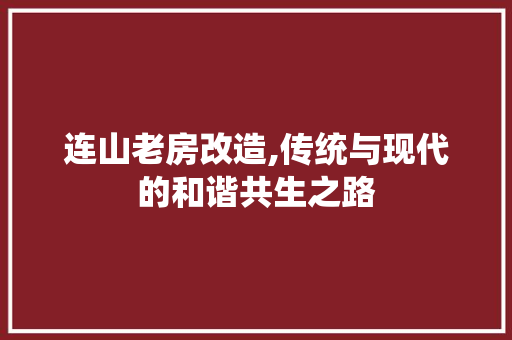 连山老房改造,传统与现代的和谐共生之路