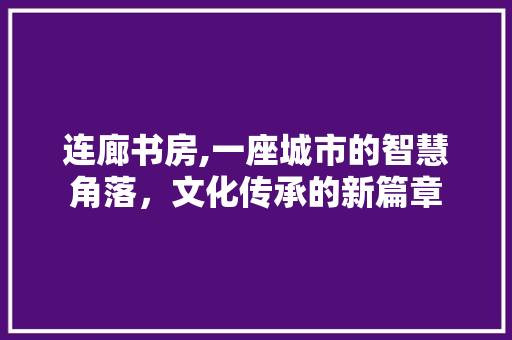 连廊书房,一座城市的智慧角落，文化传承的新篇章