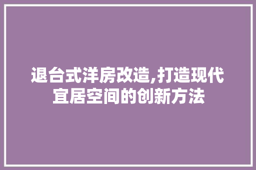 退台式洋房改造,打造现代宜居空间的创新方法