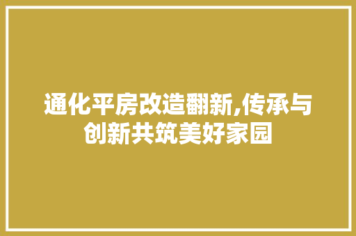 通化平房改造翻新,传承与创新共筑美好家园