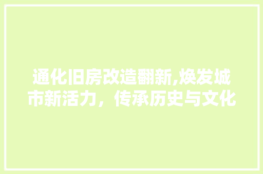 通化旧房改造翻新,焕发城市新活力，传承历史与文化