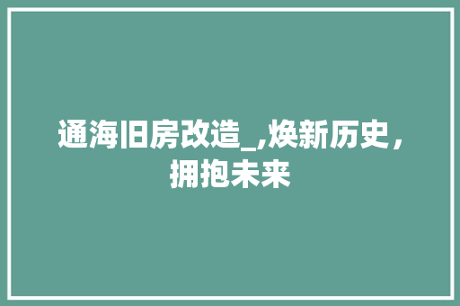 通海旧房改造_,焕新历史，拥抱未来