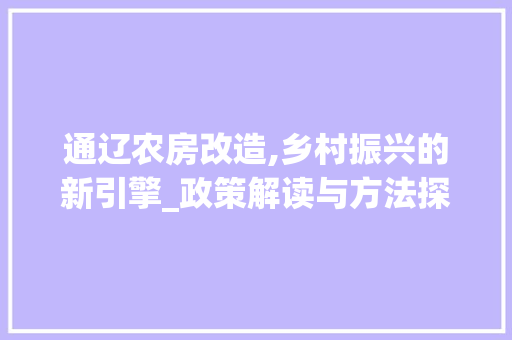 通辽农房改造,乡村振兴的新引擎_政策解读与方法探析