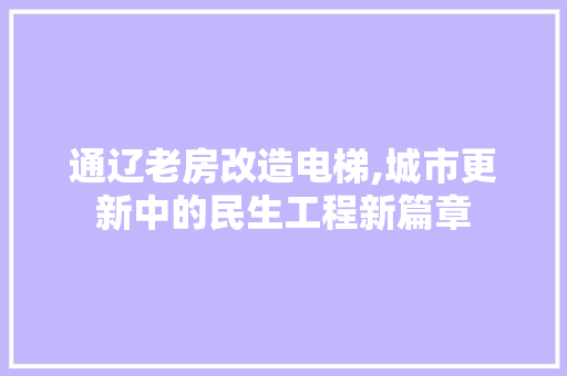 通辽老房改造电梯,城市更新中的民生工程新篇章