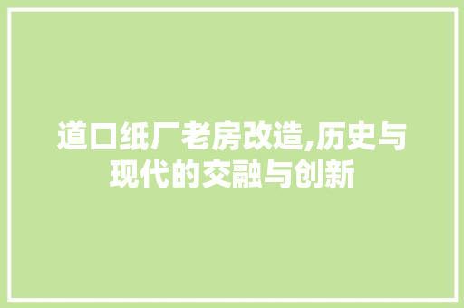 道口纸厂老房改造,历史与现代的交融与创新