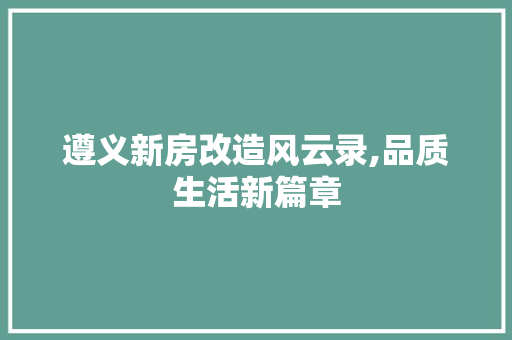 遵义新房改造风云录,品质生活新篇章