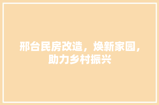 邢台民房改造，焕新家园，助力乡村振兴