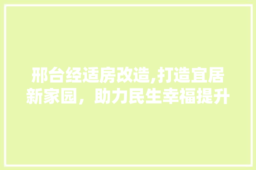 邢台经适房改造,打造宜居新家园，助力民生幸福提升