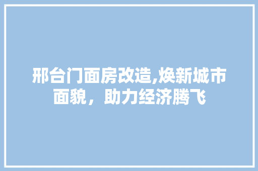 邢台门面房改造,焕新城市面貌，助力经济腾飞