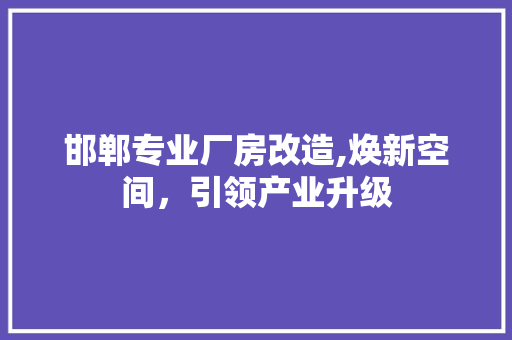 邯郸专业厂房改造,焕新空间，引领产业升级