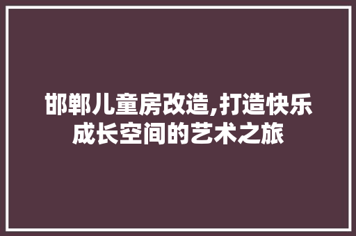 邯郸儿童房改造,打造快乐成长空间的艺术之旅