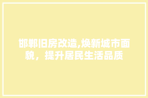 邯郸旧房改造,焕新城市面貌，提升居民生活品质