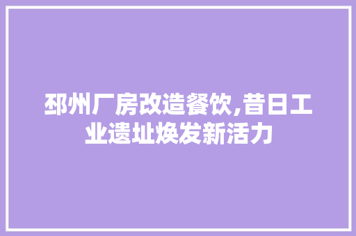邳州厂房改造餐饮,昔日工业遗址焕发新活力