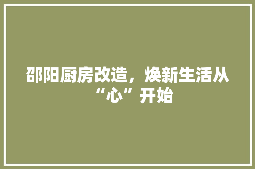 邵阳厨房改造，焕新生活从“心”开始