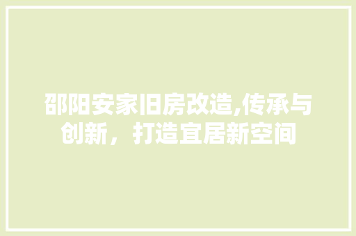 邵阳安家旧房改造,传承与创新，打造宜居新空间