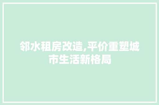 邻水租房改造,平价重塑城市生活新格局
