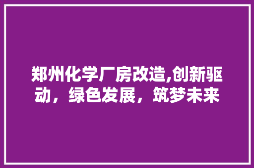 郑州化学厂房改造,创新驱动，绿色发展，筑梦未来