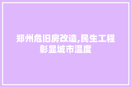 郑州危旧房改造,民生工程彰显城市温度