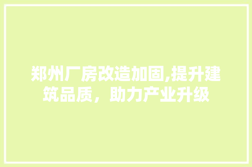 郑州厂房改造加固,提升建筑品质，助力产业升级