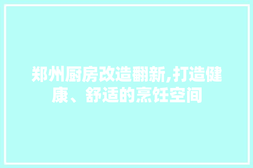 郑州厨房改造翻新,打造健康、舒适的烹饪空间