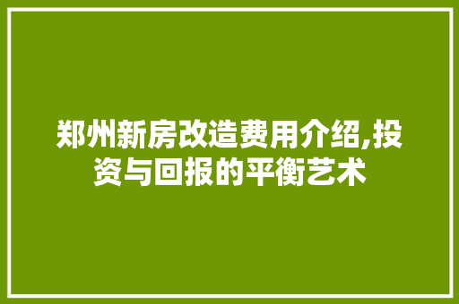 郑州新房改造费用介绍,投资与回报的平衡艺术