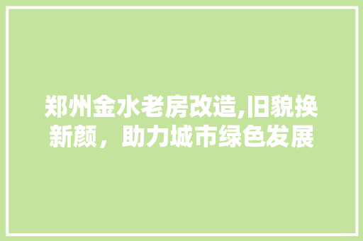 郑州金水老房改造,旧貌换新颜，助力城市绿色发展