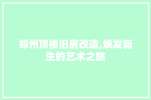 郑州顶楼旧房改造,焕发新生的艺术之旅