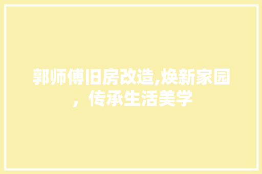 郭师傅旧房改造,焕新家园，传承生活美学