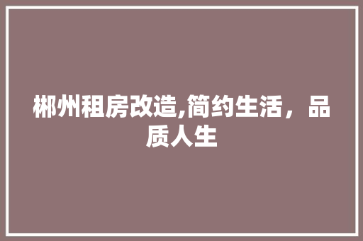 郴州租房改造,简约生活，品质人生