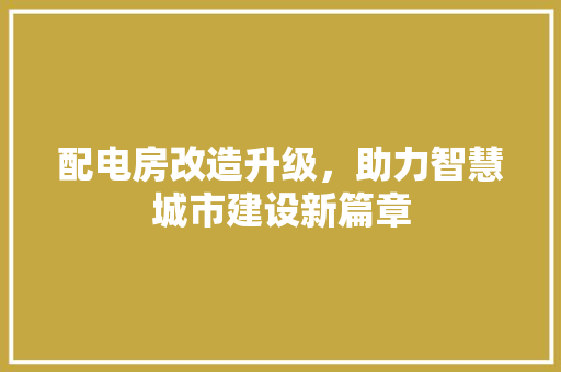 配电房改造升级，助力智慧城市建设新篇章