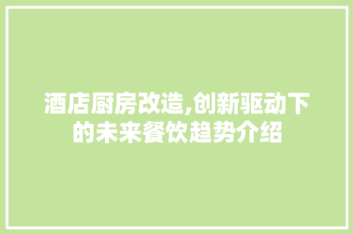 酒店厨房改造,创新驱动下的未来餐饮趋势介绍