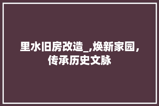 里水旧房改造_,焕新家园，传承历史文脉