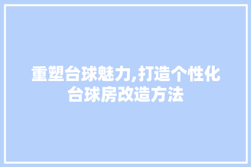 重塑台球魅力,打造个性化台球房改造方法