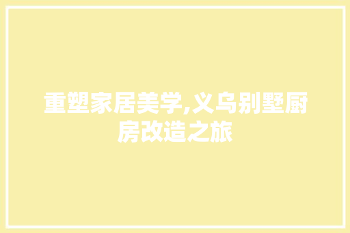 重塑家居美学,义乌别墅厨房改造之旅
