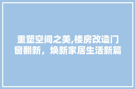 重塑空间之美,楼房改造门窗翻新，焕新家居生活新篇章