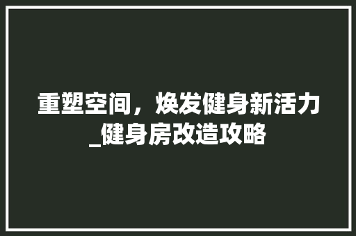 重塑空间，焕发健身新活力_健身房改造攻略