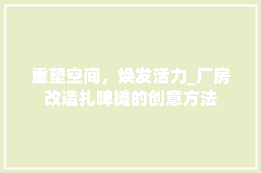 重塑空间，焕发活力_厂房改造扎啤摊的创意方法