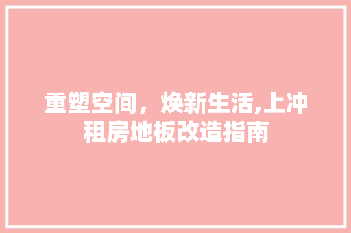 重塑空间，焕新生活,上冲租房地板改造指南