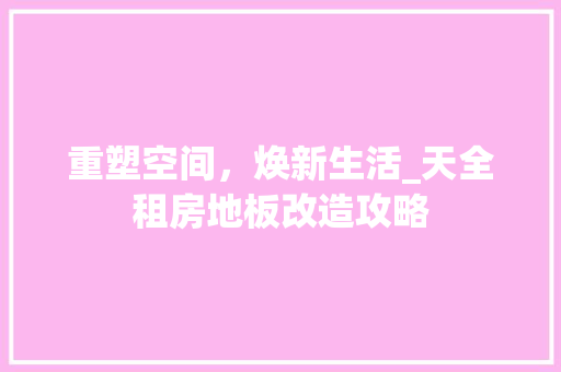 重塑空间，焕新生活_天全租房地板改造攻略