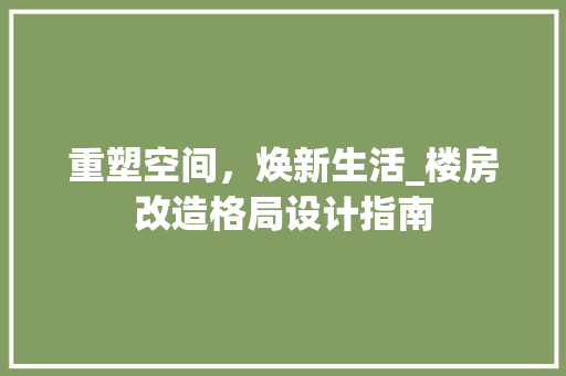 重塑空间，焕新生活_楼房改造格局设计指南