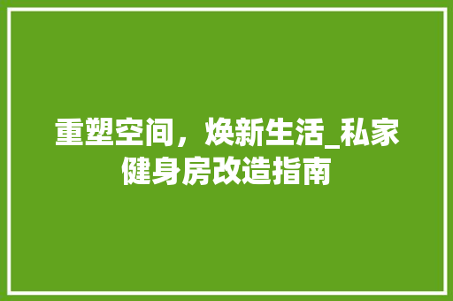 重塑空间，焕新生活_私家健身房改造指南
