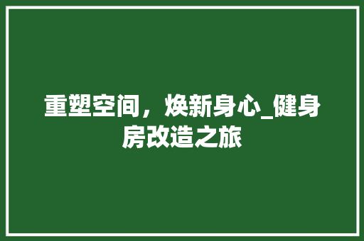 重塑空间，焕新身心_健身房改造之旅 户内维修