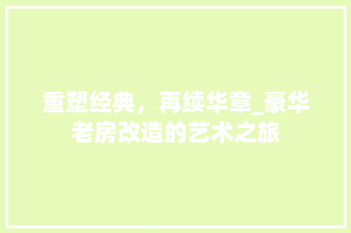 重塑经典，再续华章_豪华老房改造的艺术之旅