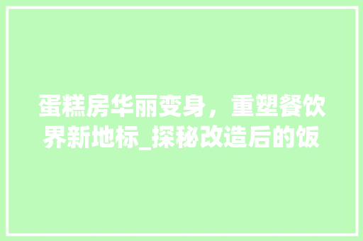 蛋糕房华丽变身，重塑餐饮界新地标_探秘改造后的饭店