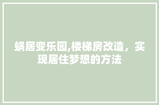 蜗居变乐园,楼梯房改造，实现居住梦想的方法