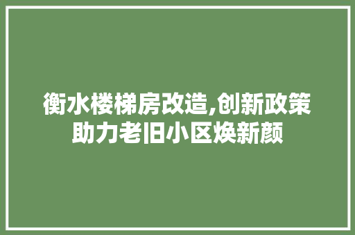 衡水楼梯房改造,创新政策助力老旧小区焕新颜